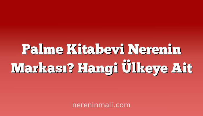 Palme Kitabevi Nerenin Markası? Hangi Ülkeye Ait