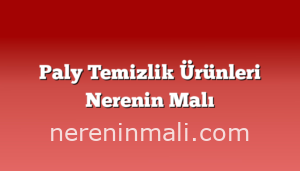 Paly Temizlik Ürünleri Nerenin Malı