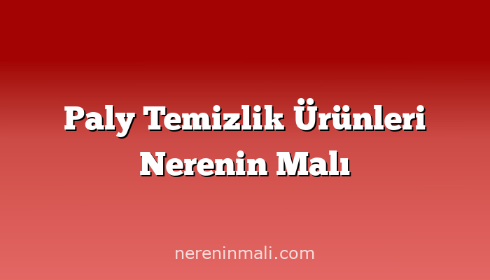 Paly Temizlik Ürünleri Nerenin Malı