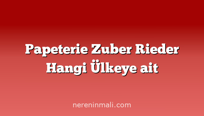 Papeterie Zuber Rieder Hangi Ülkeye ait