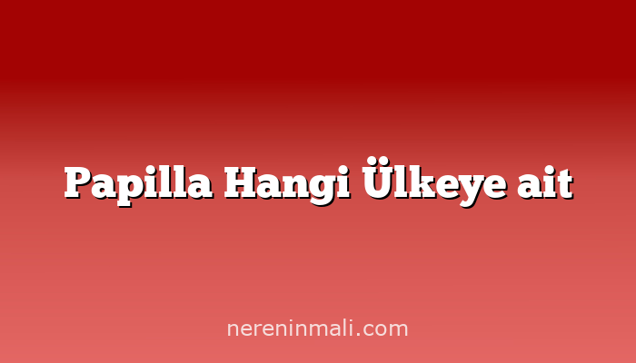 Papilla Hangi Ülkeye ait