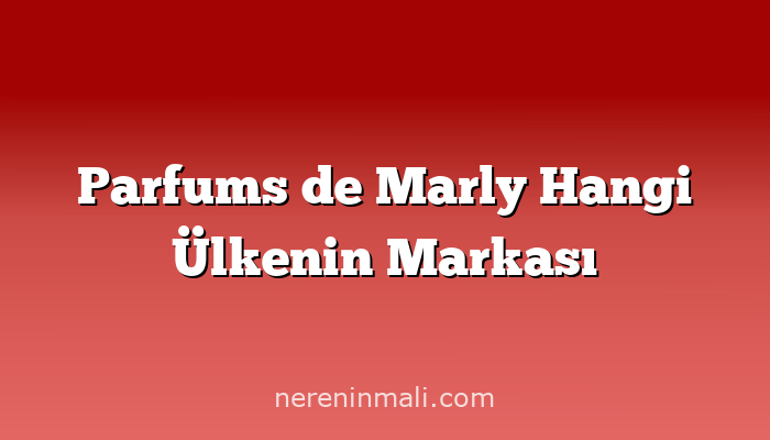 Parfums de Marly Hangi Ülkenin Markası