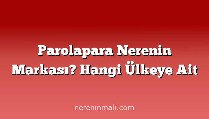 Parolapara Nerenin Markası? Hangi Ülkeye Ait