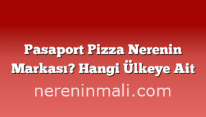 Pasaport Pizza Nerenin Markası? Hangi Ülkeye Ait