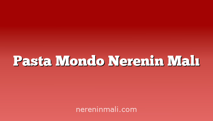 Pasta Mondo Nerenin Malı