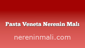 Pasta Veneta Nerenin Malı