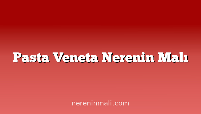 Pasta Veneta Nerenin Malı