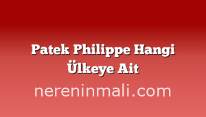 Patek Philippe Hangi Ülkeye Ait