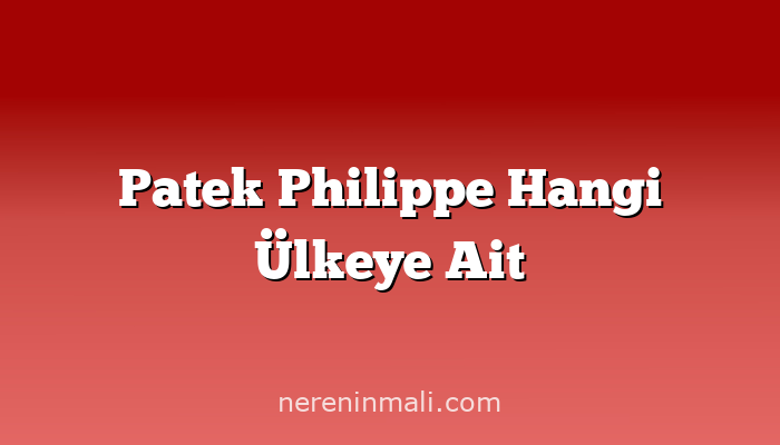 Patek Philippe Hangi Ülkeye Ait