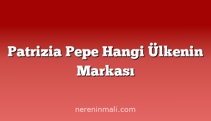 Patrizia Pepe Hangi Ülkenin Markası