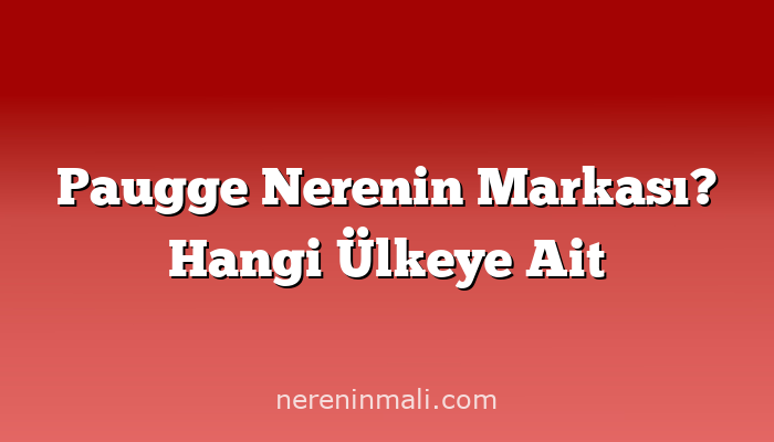 Paugge Nerenin Markası? Hangi Ülkeye Ait