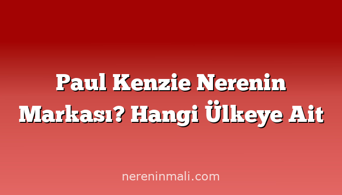 Paul Kenzie Nerenin Markası? Hangi Ülkeye Ait