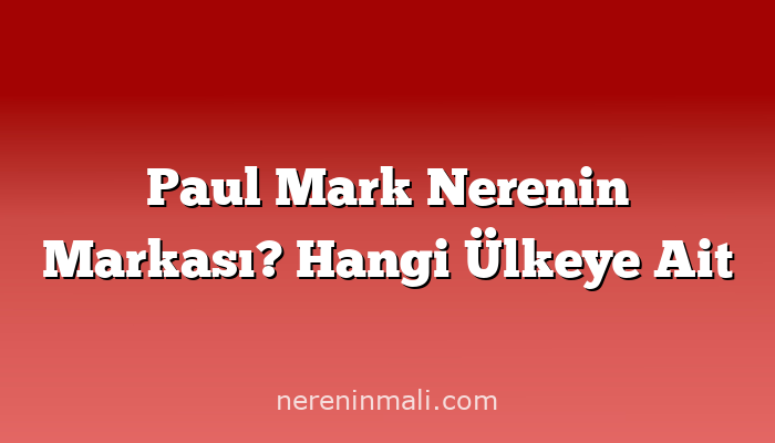 Paul Mark Nerenin Markası? Hangi Ülkeye Ait