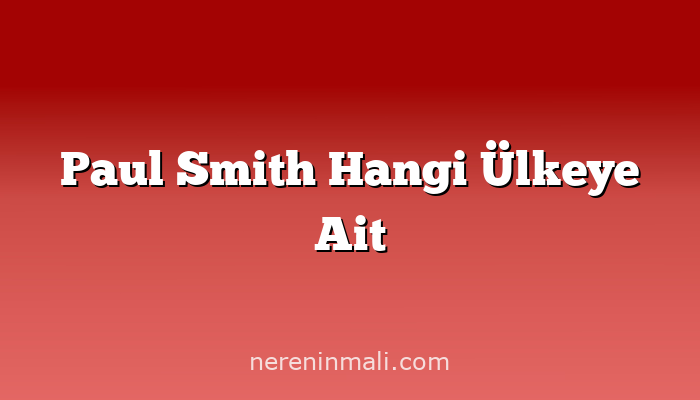 Paul Smith Hangi Ülkeye Ait