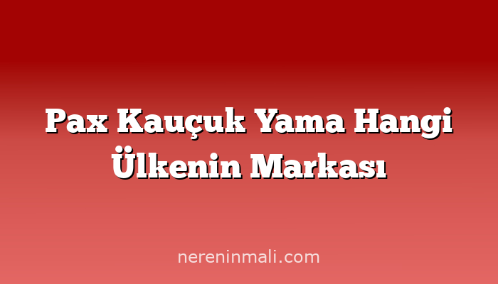 Pax Kauçuk Yama Hangi Ülkenin Markası