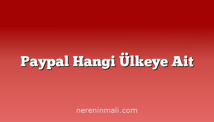 Paypal Hangi Ülkeye Ait