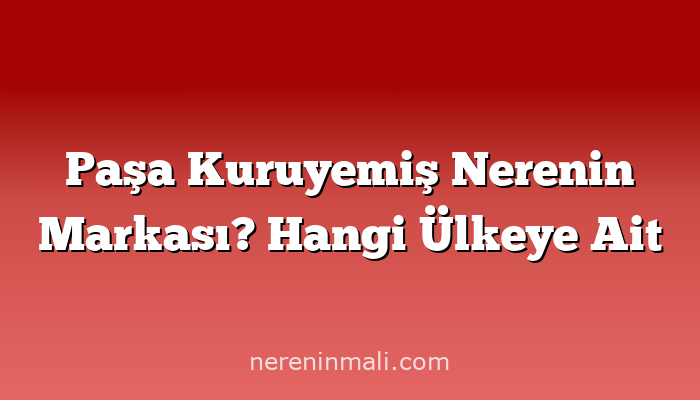 Paşa Kuruyemiş Nerenin Markası? Hangi Ülkeye Ait