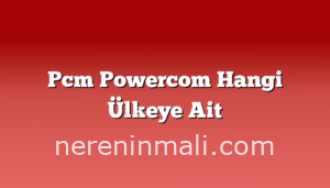 Pcm Powercom Hangi Ülkeye Ait