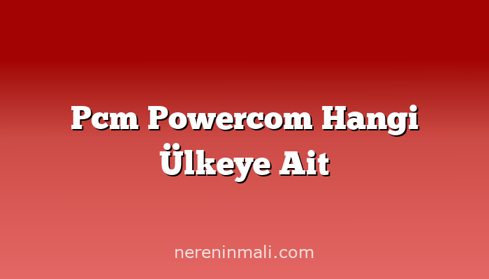 Pcm Powercom Hangi Ülkeye Ait