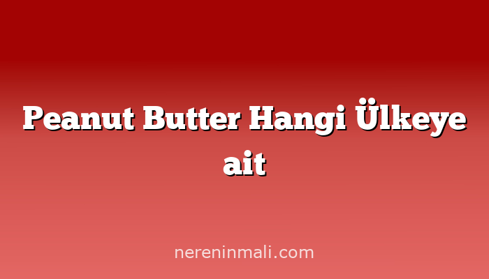 Peanut Butter Hangi Ülkeye ait