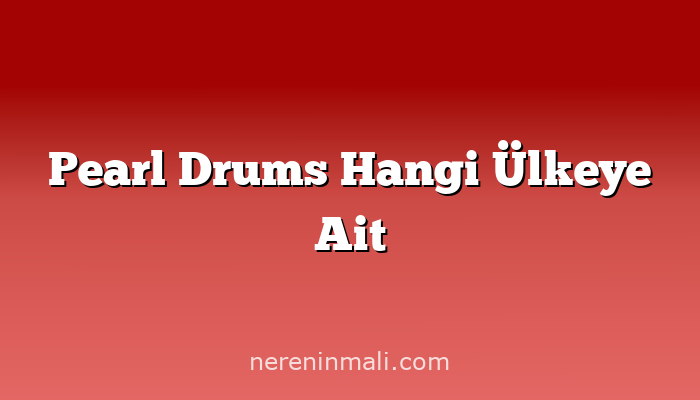 Pearl Drums Hangi Ülkeye Ait