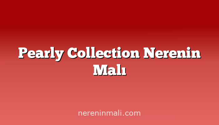 Pearly Collection Nerenin Malı