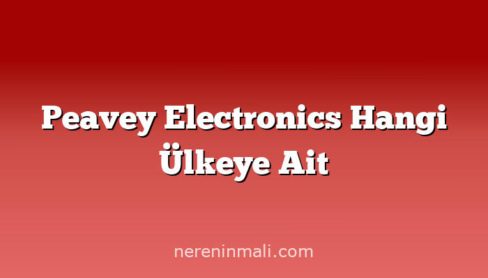 Peavey Electronics Hangi Ülkeye Ait