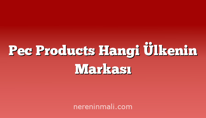 Pec Products Hangi Ülkenin Markası