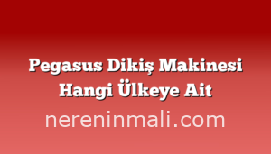 Pegasus Dikiş Makinesi Hangi Ülkeye Ait