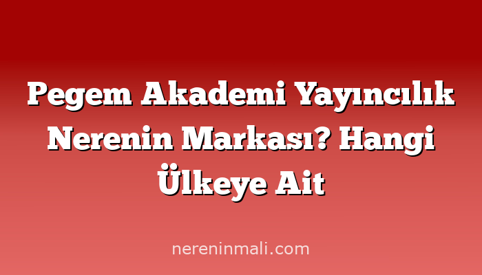 Pegem Akademi Yayıncılık Nerenin Markası? Hangi Ülkeye Ait