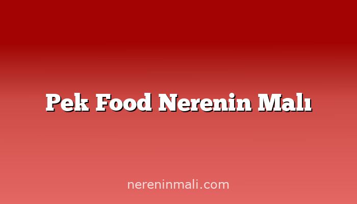 Pek Food Nerenin Malı