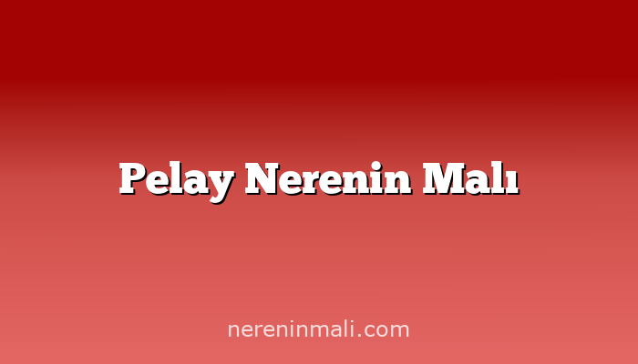 Pelay Nerenin Malı