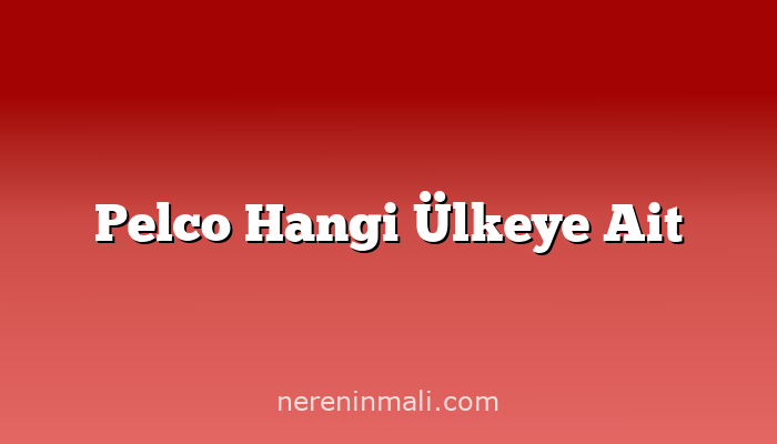 Pelco Hangi Ülkeye Ait