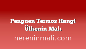 Penguen Termos Hangi Ülkenin Malı