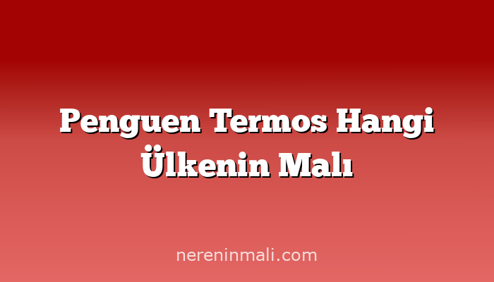 Penguen Termos Hangi Ülkenin Malı