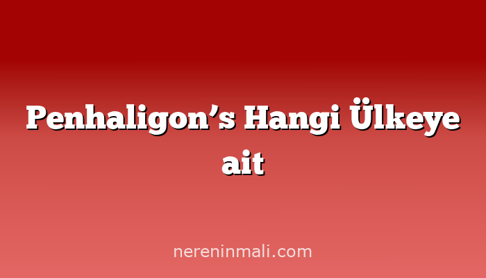 Penhaligon’s Hangi Ülkeye ait