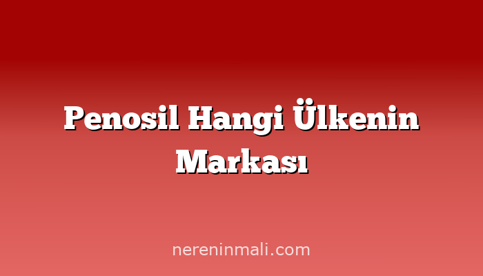 Penosil Hangi Ülkenin Markası