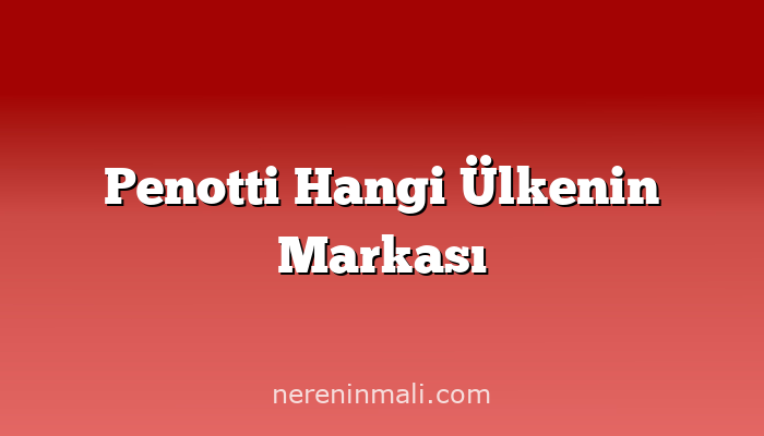 Penotti Hangi Ülkenin Markası