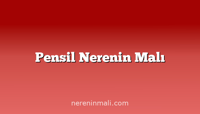 Pensil Nerenin Malı