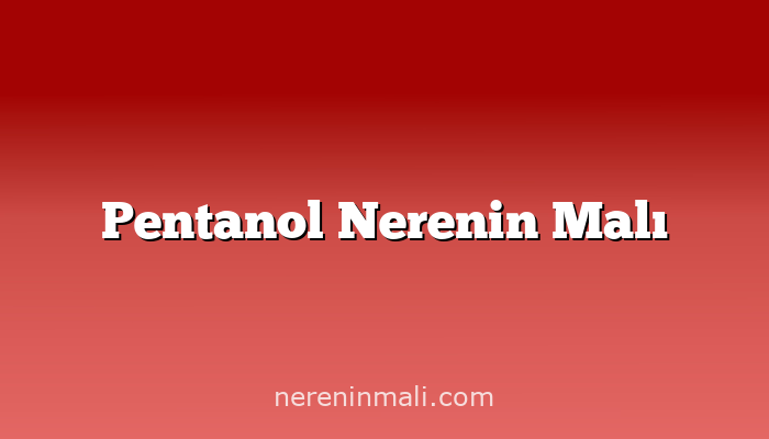 Pentanol Nerenin Malı