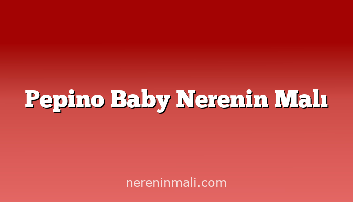 Pepino Baby Nerenin Malı