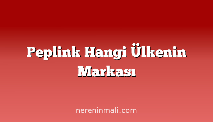 Peplink Hangi Ülkenin Markası