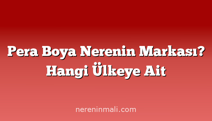 Pera Boya Nerenin Markası? Hangi Ülkeye Ait