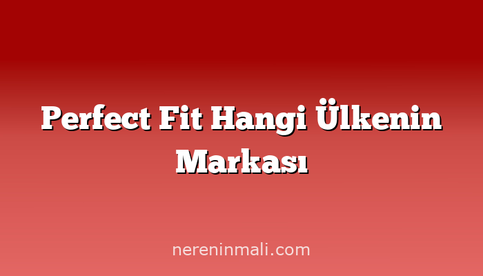 Perfect Fit Hangi Ülkenin Markası