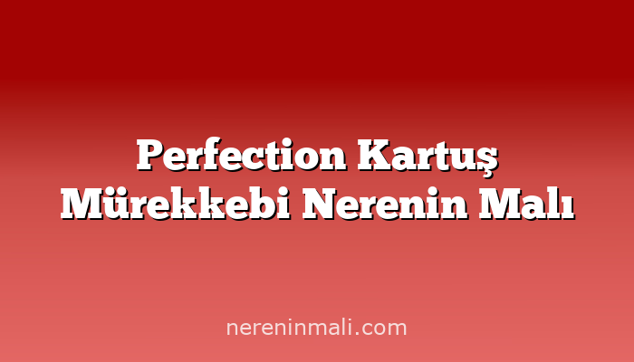 Perfection Kartuş Mürekkebi Nerenin Malı