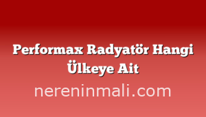 Performax Radyatör Hangi Ülkeye Ait