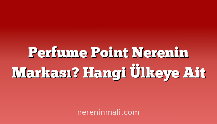 Perfume Point Nerenin Markası? Hangi Ülkeye Ait