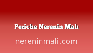 Periche Nerenin Malı