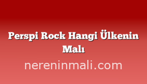 Perspi Rock Hangi Ülkenin Malı