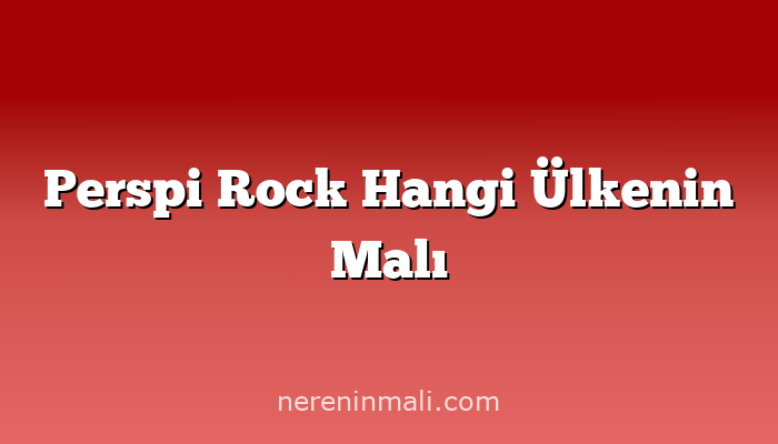 Perspi Rock Hangi Ülkenin Malı